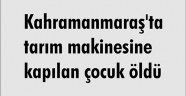 Kahramanmaraş'ta tarım makinesine kapılan çocuk öldü