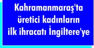 Kahramanmaraş'ta üretici kadınların ilk ihracatı İngiltere'ye