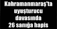 Kahramanmaraş'ta uyuşturucu davasında 26 sanığa hapis