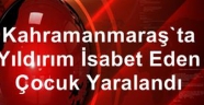 Kahramanmaraş'ta yıldırım isabet eden çocuk yaralandı
