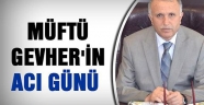 MÜFTÜ GEVHER’İN ACI GÜNÜ