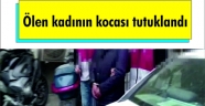 Ölen kadının kocası tutuklandı