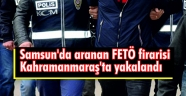 Samsun'da aranan FETÖ firarisi Kahramanmaraş'ta yakalandı