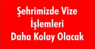 Şehrimizde Vize İşlemleri Daha Kolay Olacak