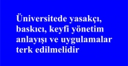 Üniversitede yasakçı, baskıcı, keyfi yönetim anlayışı ve uygulamalar terk edilmelidir