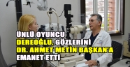 Ünlü Oyuncu Dereoğlu, Gözlerini Dr. Ahmet Metin Başkan’a Emanet Etti