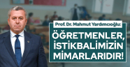 Yardımcıoğlu: Öğretmenler, İstikbalimizin Mimarlarıdır!