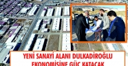 YENİ SANAYİ ALANI DULKADİROĞLU EKONOMİSİNE GÜÇ KATACAK