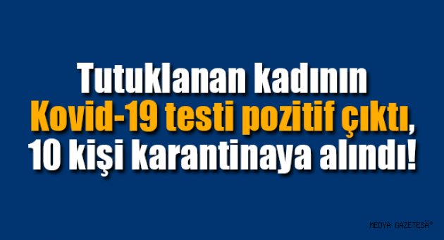 Tutuklanan kadının Kovid-19 testi pozitif çıktı, 10 kişi karantinaya alındı
